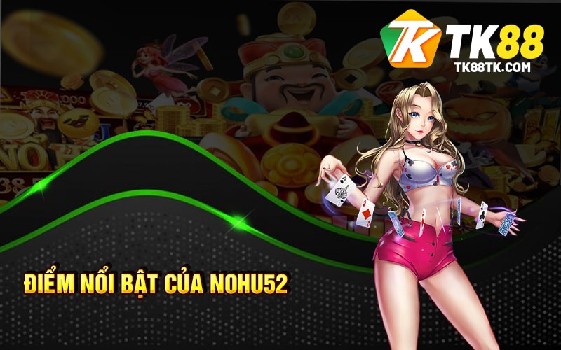Điểm nổi bật của Nohu52
