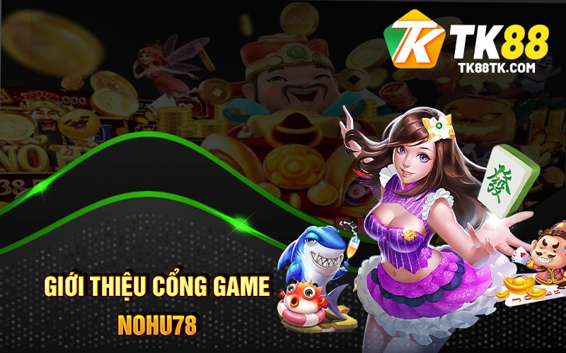 Giới Thiệu Cổng Game Nohu78