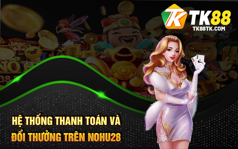 Hệ Thống Thanh Toán và Đổi Thưởng trên Nohu28