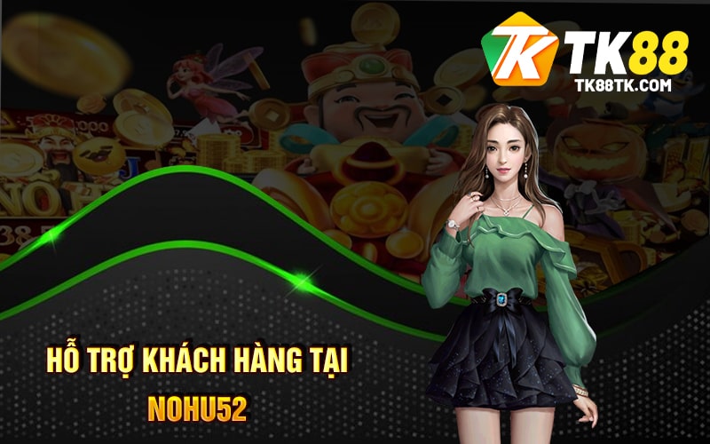 Hỗ trợ khách hàng tại Nohu52