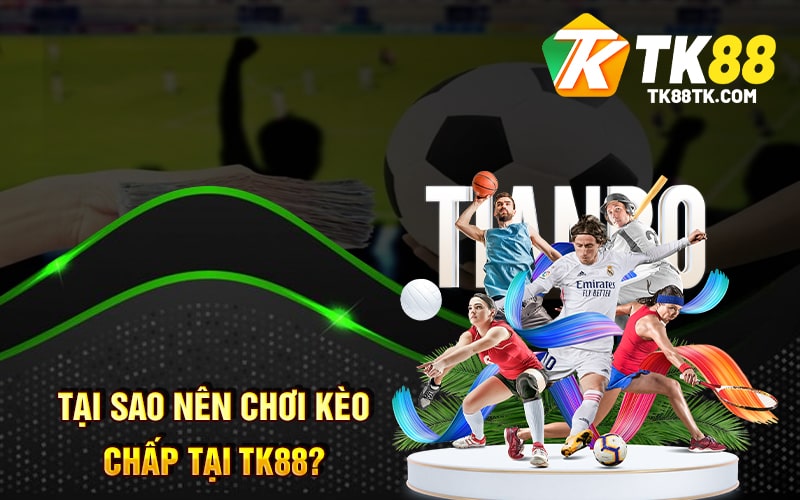 Tại Sao Nên Chơi Kèo Chấp Tại TK88?